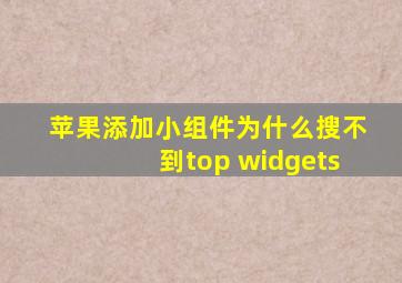 苹果添加小组件为什么搜不到top widgets